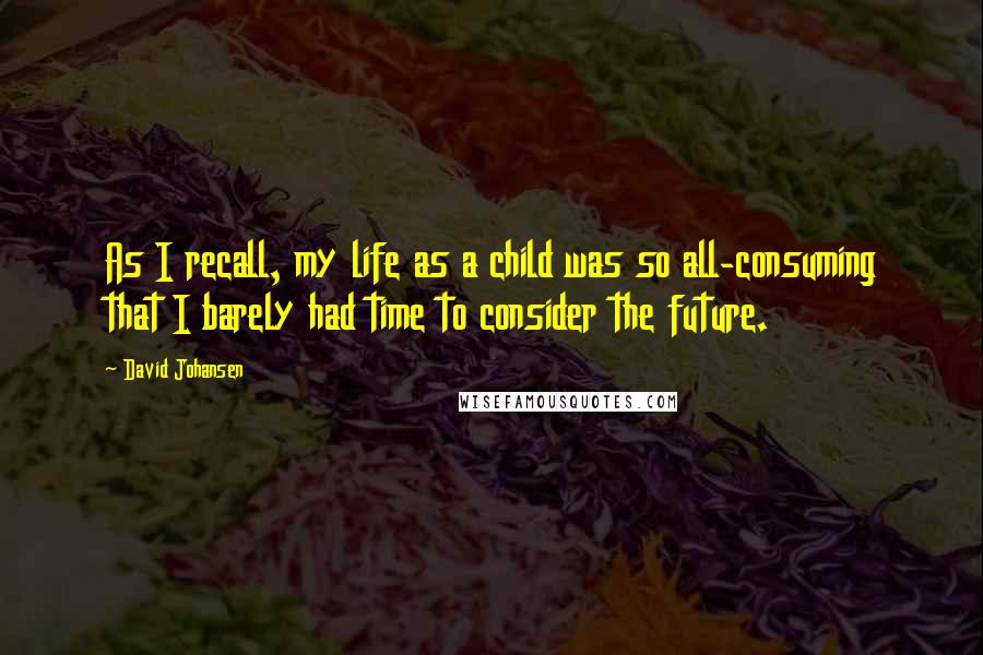David Johansen Quotes: As I recall, my life as a child was so all-consuming that I barely had time to consider the future.