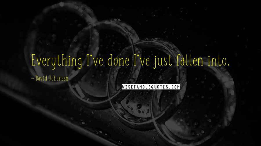 David Johansen Quotes: Everything I've done I've just fallen into.