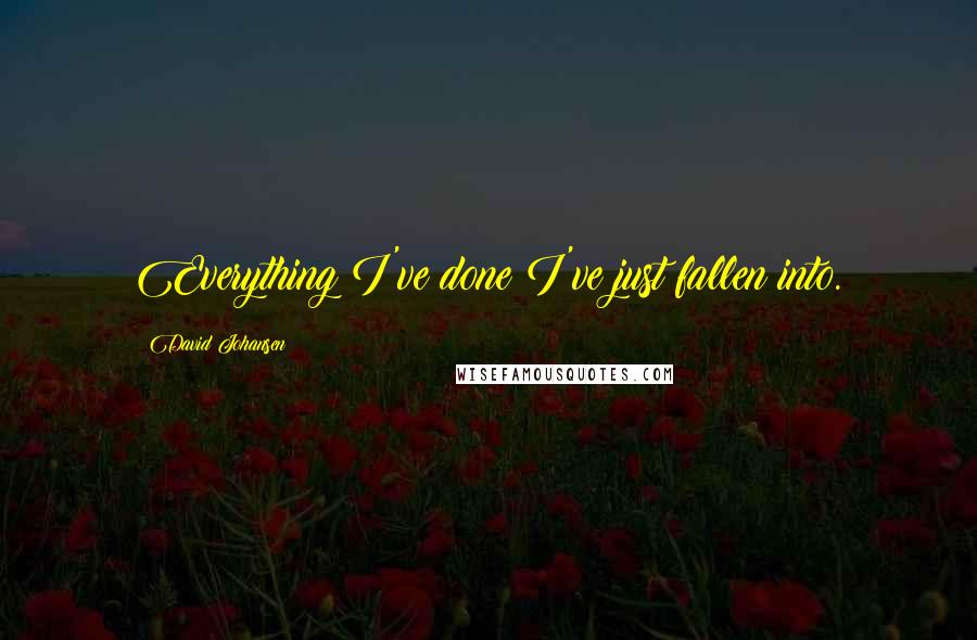 David Johansen Quotes: Everything I've done I've just fallen into.