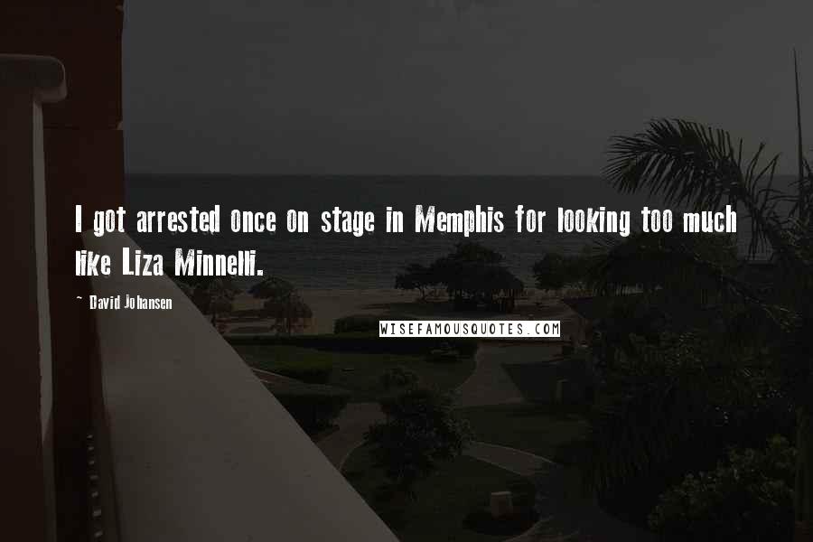 David Johansen Quotes: I got arrested once on stage in Memphis for looking too much like Liza Minnelli.