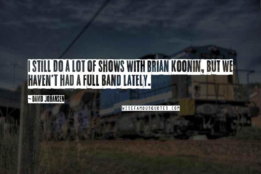 David Johansen Quotes: I still do a lot of shows with Brian Koonin, but we haven't had a full band lately.