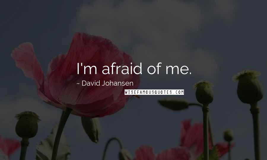 David Johansen Quotes: I'm afraid of me.