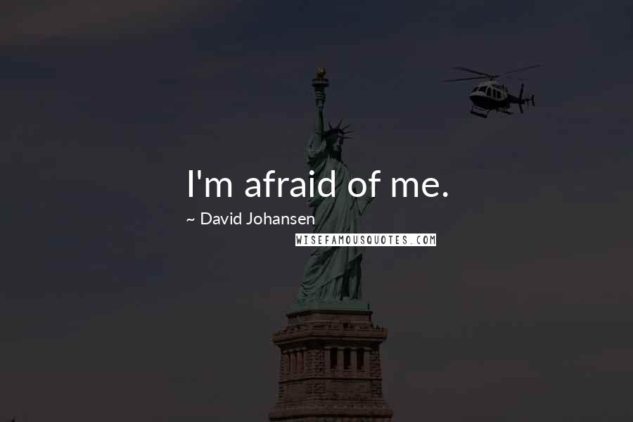 David Johansen Quotes: I'm afraid of me.