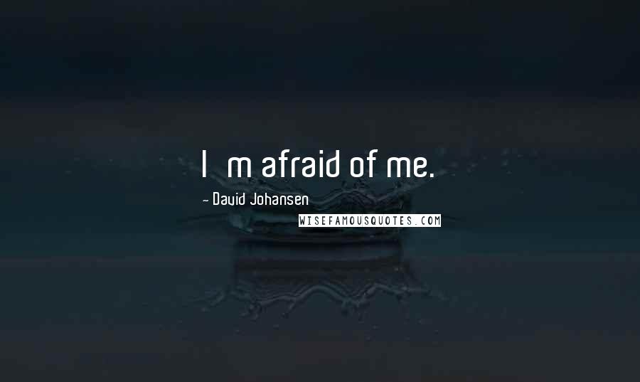 David Johansen Quotes: I'm afraid of me.