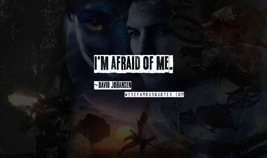 David Johansen Quotes: I'm afraid of me.
