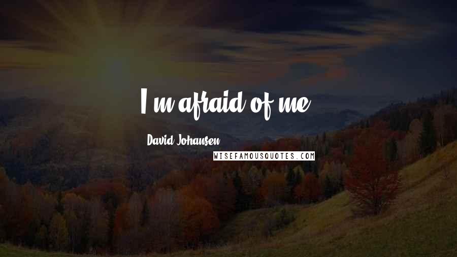 David Johansen Quotes: I'm afraid of me.