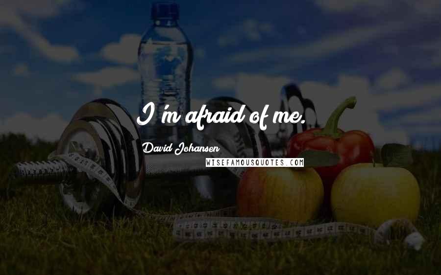 David Johansen Quotes: I'm afraid of me.