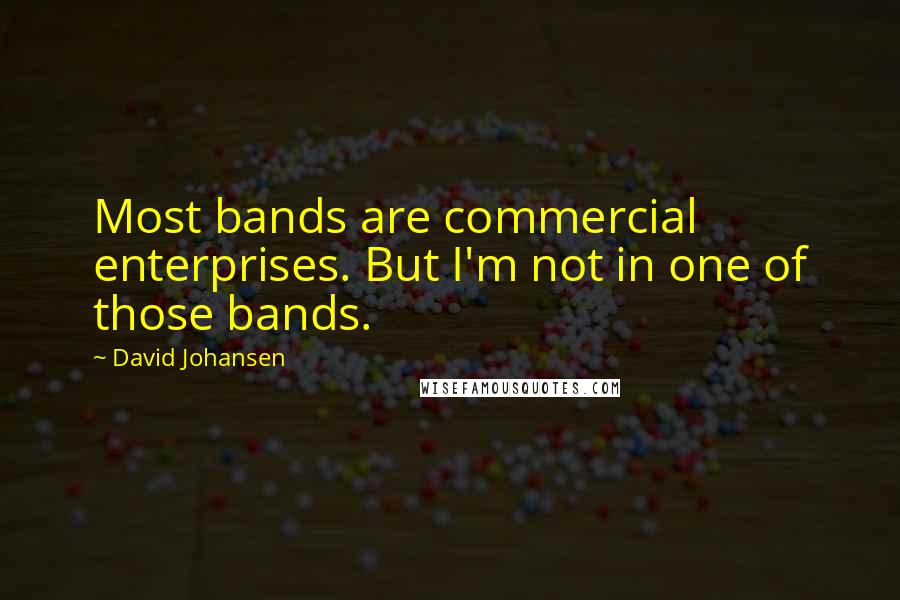 David Johansen Quotes: Most bands are commercial enterprises. But I'm not in one of those bands.