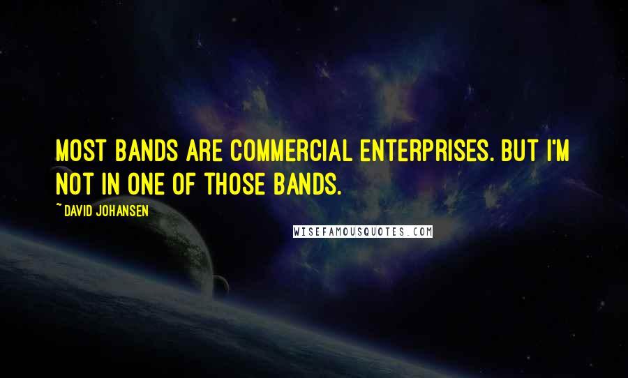 David Johansen Quotes: Most bands are commercial enterprises. But I'm not in one of those bands.