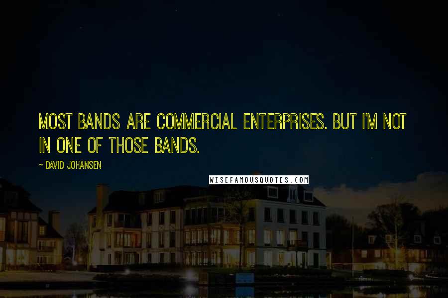 David Johansen Quotes: Most bands are commercial enterprises. But I'm not in one of those bands.