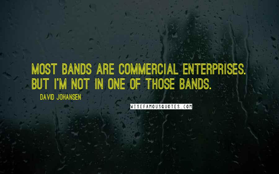 David Johansen Quotes: Most bands are commercial enterprises. But I'm not in one of those bands.