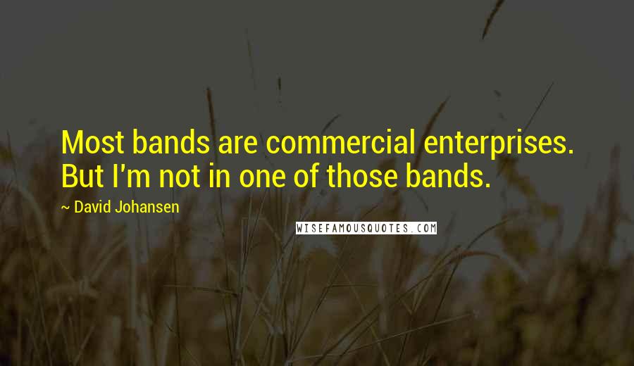 David Johansen Quotes: Most bands are commercial enterprises. But I'm not in one of those bands.