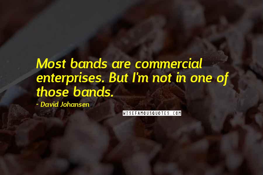 David Johansen Quotes: Most bands are commercial enterprises. But I'm not in one of those bands.