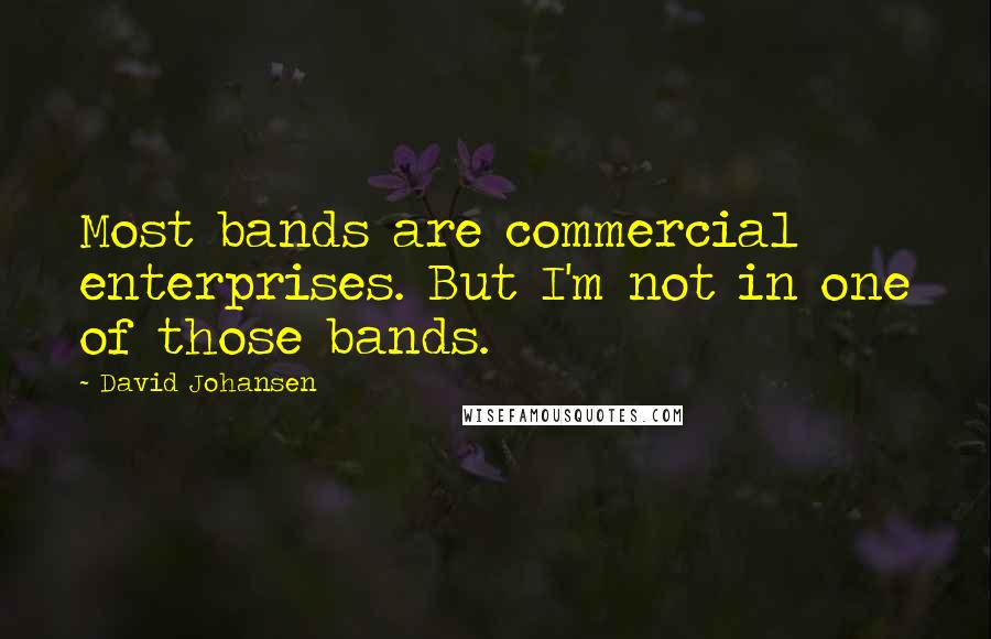 David Johansen Quotes: Most bands are commercial enterprises. But I'm not in one of those bands.