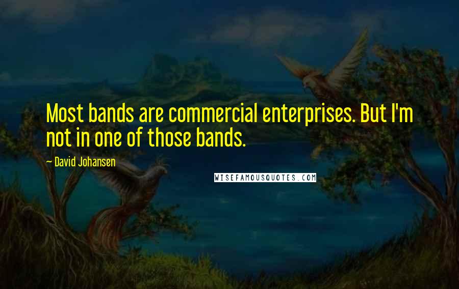 David Johansen Quotes: Most bands are commercial enterprises. But I'm not in one of those bands.