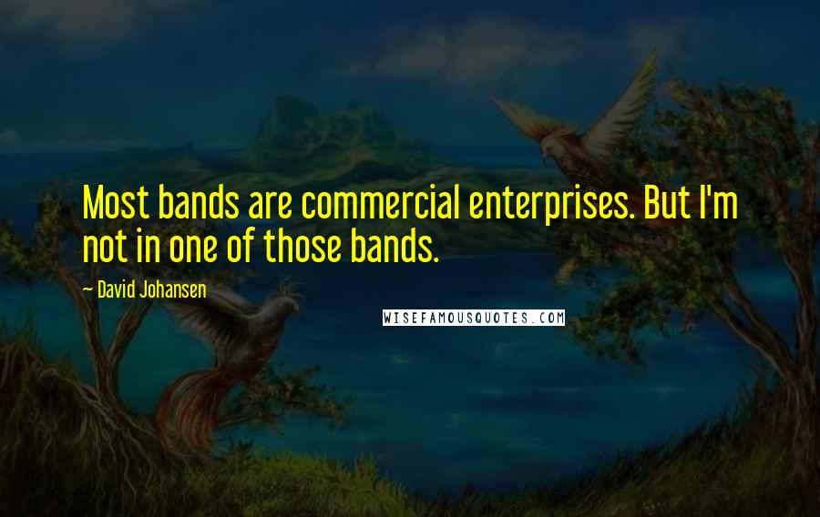 David Johansen Quotes: Most bands are commercial enterprises. But I'm not in one of those bands.