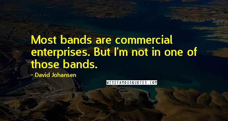 David Johansen Quotes: Most bands are commercial enterprises. But I'm not in one of those bands.