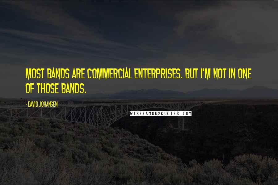 David Johansen Quotes: Most bands are commercial enterprises. But I'm not in one of those bands.