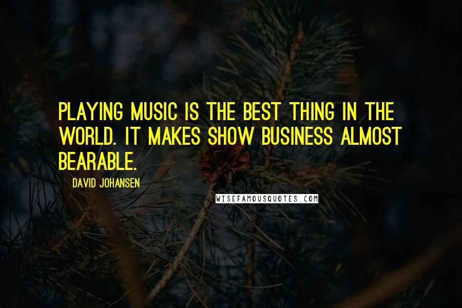 David Johansen Quotes: Playing music is the best thing in the world. It makes show business almost bearable.