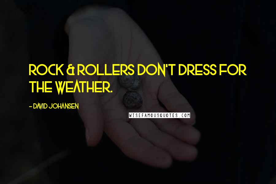 David Johansen Quotes: Rock & Rollers don't dress for the weather.