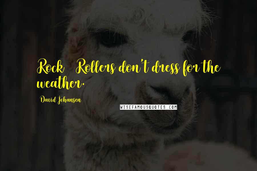 David Johansen Quotes: Rock & Rollers don't dress for the weather.