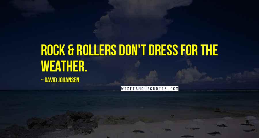 David Johansen Quotes: Rock & Rollers don't dress for the weather.