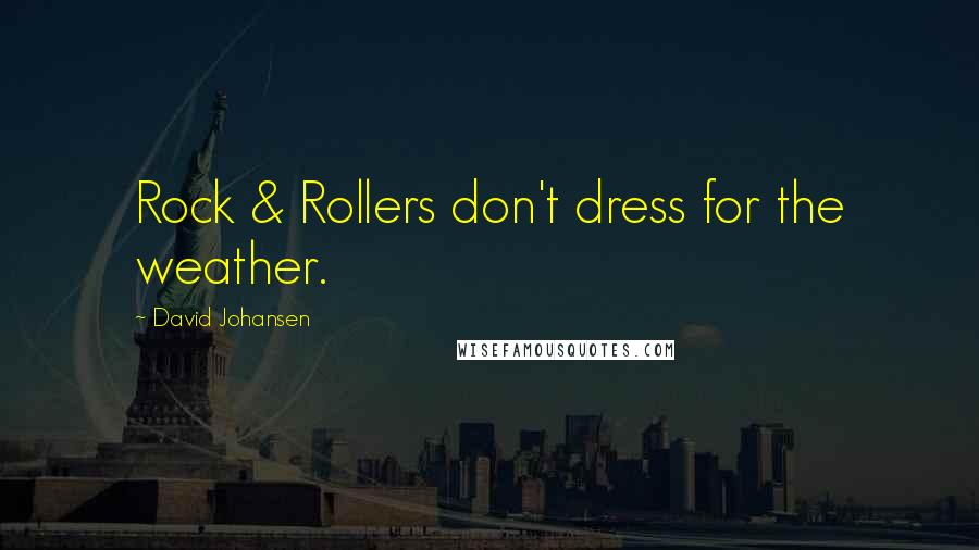 David Johansen Quotes: Rock & Rollers don't dress for the weather.