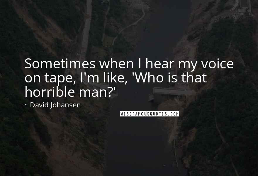David Johansen Quotes: Sometimes when I hear my voice on tape, I'm like, 'Who is that horrible man?'