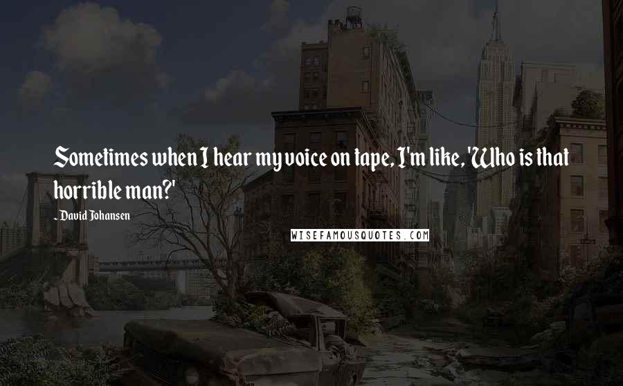 David Johansen Quotes: Sometimes when I hear my voice on tape, I'm like, 'Who is that horrible man?'