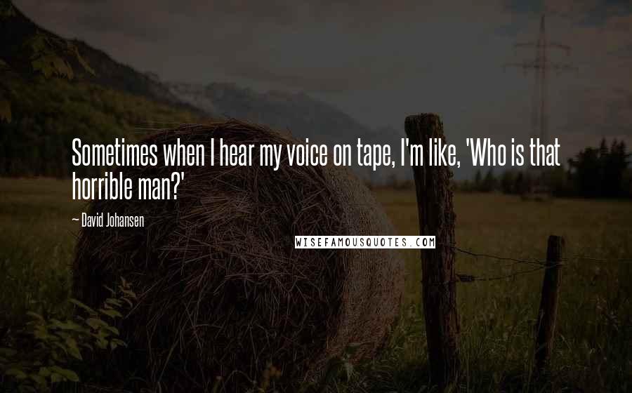 David Johansen Quotes: Sometimes when I hear my voice on tape, I'm like, 'Who is that horrible man?'