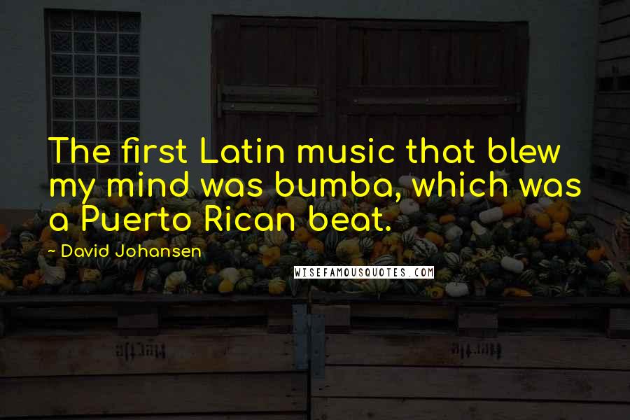 David Johansen Quotes: The first Latin music that blew my mind was bumba, which was a Puerto Rican beat.