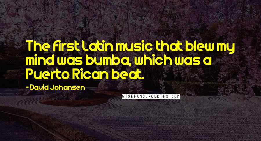 David Johansen Quotes: The first Latin music that blew my mind was bumba, which was a Puerto Rican beat.