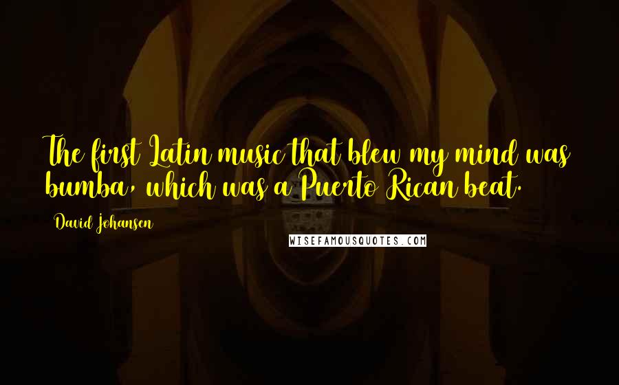 David Johansen Quotes: The first Latin music that blew my mind was bumba, which was a Puerto Rican beat.