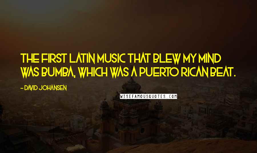 David Johansen Quotes: The first Latin music that blew my mind was bumba, which was a Puerto Rican beat.