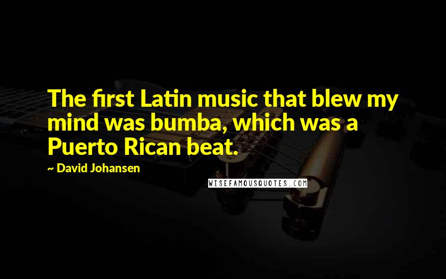 David Johansen Quotes: The first Latin music that blew my mind was bumba, which was a Puerto Rican beat.