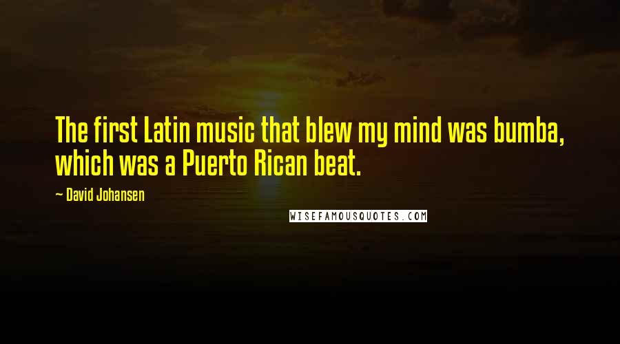 David Johansen Quotes: The first Latin music that blew my mind was bumba, which was a Puerto Rican beat.