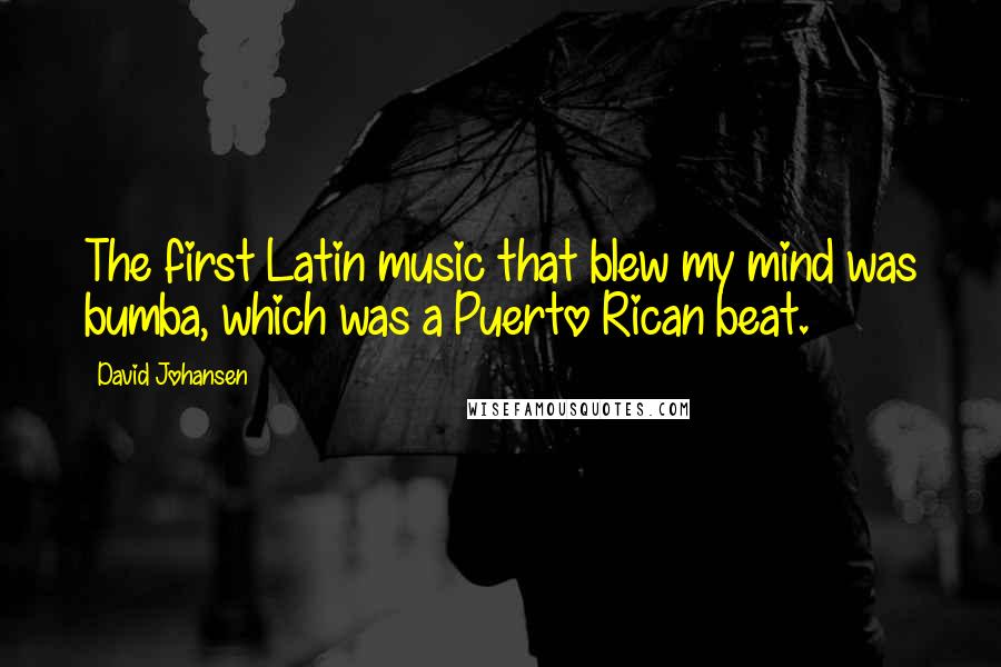 David Johansen Quotes: The first Latin music that blew my mind was bumba, which was a Puerto Rican beat.