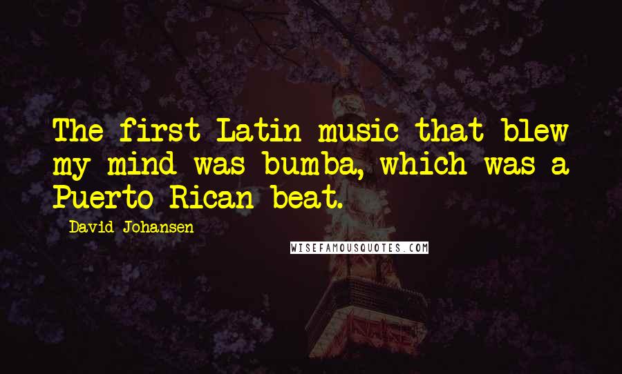 David Johansen Quotes: The first Latin music that blew my mind was bumba, which was a Puerto Rican beat.