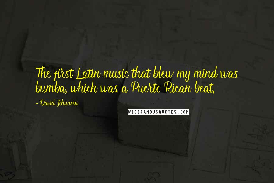 David Johansen Quotes: The first Latin music that blew my mind was bumba, which was a Puerto Rican beat.