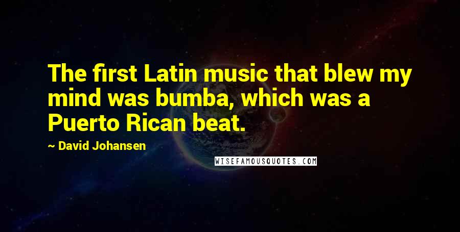 David Johansen Quotes: The first Latin music that blew my mind was bumba, which was a Puerto Rican beat.