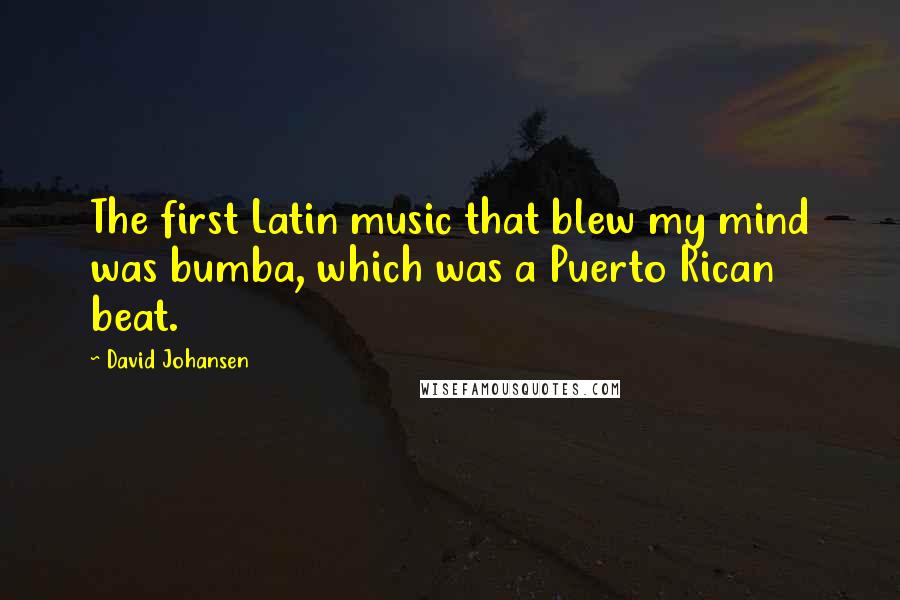 David Johansen Quotes: The first Latin music that blew my mind was bumba, which was a Puerto Rican beat.
