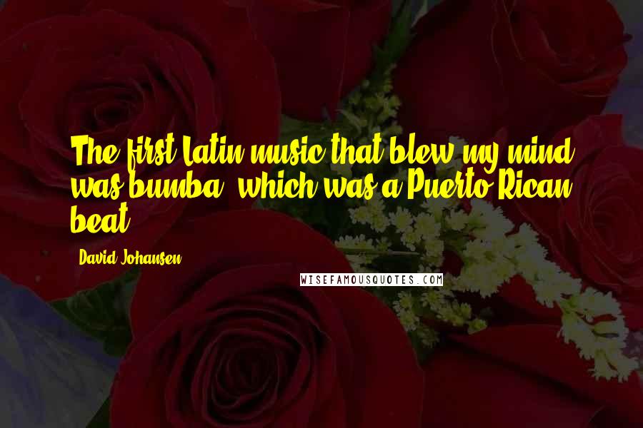 David Johansen Quotes: The first Latin music that blew my mind was bumba, which was a Puerto Rican beat.