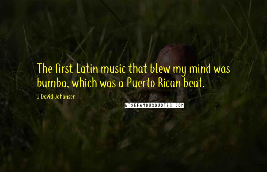 David Johansen Quotes: The first Latin music that blew my mind was bumba, which was a Puerto Rican beat.