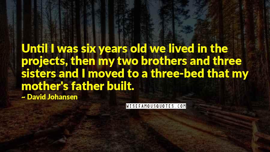 David Johansen Quotes: Until I was six years old we lived in the projects, then my two brothers and three sisters and I moved to a three-bed that my mother's father built.