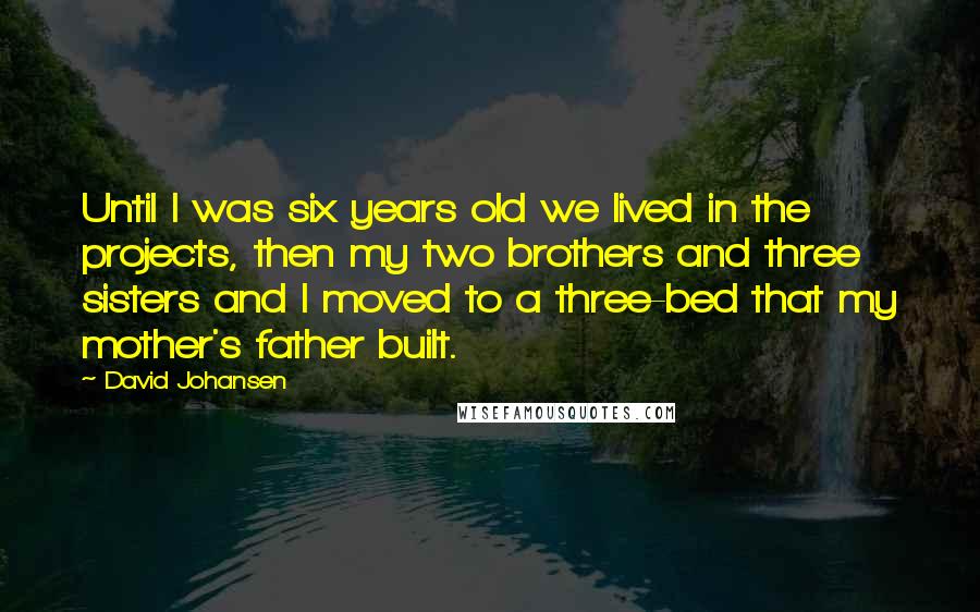 David Johansen Quotes: Until I was six years old we lived in the projects, then my two brothers and three sisters and I moved to a three-bed that my mother's father built.