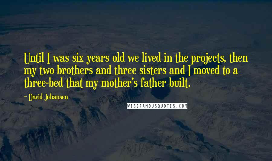 David Johansen Quotes: Until I was six years old we lived in the projects, then my two brothers and three sisters and I moved to a three-bed that my mother's father built.