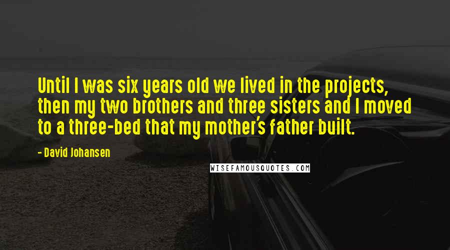 David Johansen Quotes: Until I was six years old we lived in the projects, then my two brothers and three sisters and I moved to a three-bed that my mother's father built.