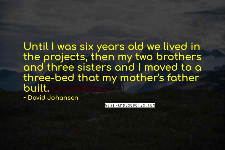 David Johansen Quotes: Until I was six years old we lived in the projects, then my two brothers and three sisters and I moved to a three-bed that my mother's father built.