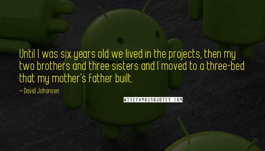 David Johansen Quotes: Until I was six years old we lived in the projects, then my two brothers and three sisters and I moved to a three-bed that my mother's father built.