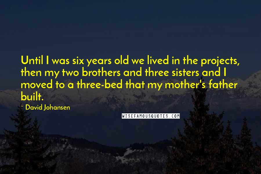 David Johansen Quotes: Until I was six years old we lived in the projects, then my two brothers and three sisters and I moved to a three-bed that my mother's father built.